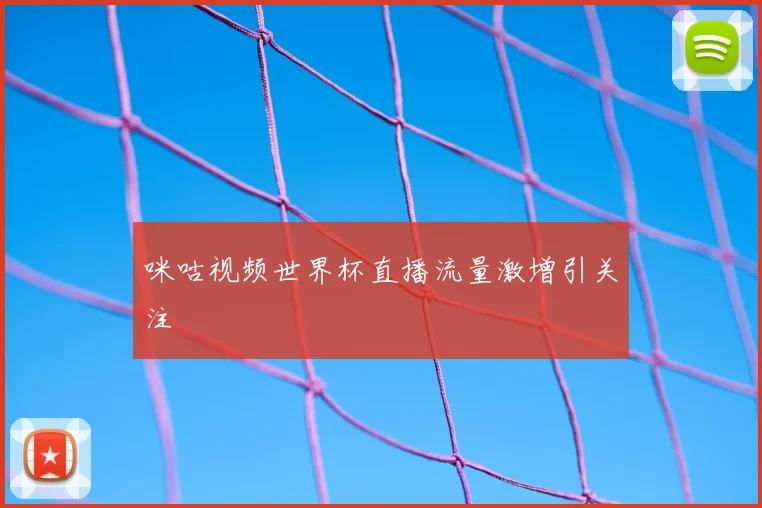 咪咕视频世界杯直播流量激增引关注