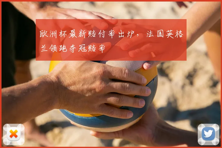 欧洲杯最新赔付率出炉，法国英格兰领跑夺冠赔率