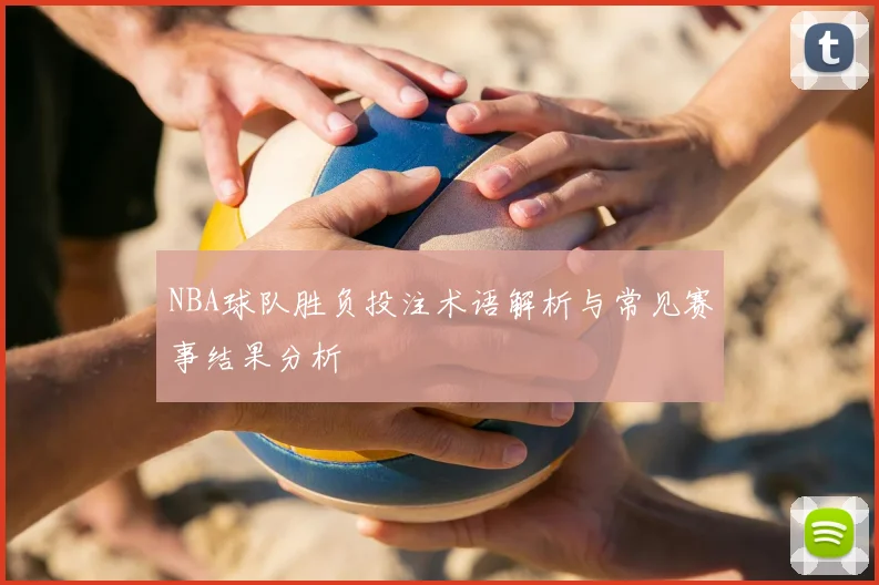 NBA球队胜负投注术语解析与常见赛事结果分析
