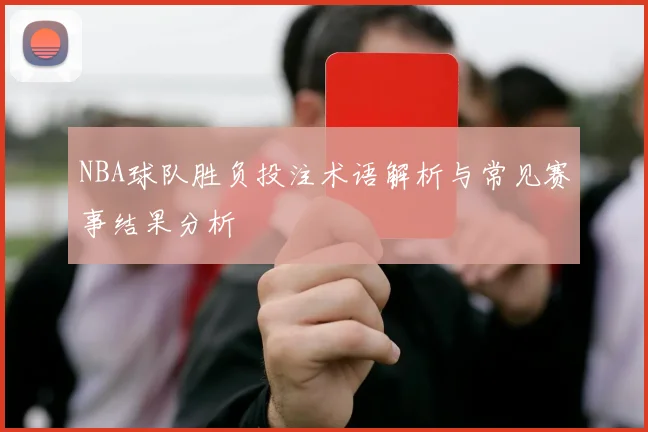 NBA球队胜负投注术语解析与常见赛事结果分析