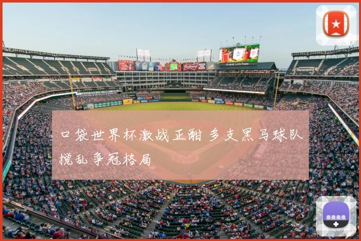 口袋世界杯激战正酣 多支黑马球队搅乱争冠格局