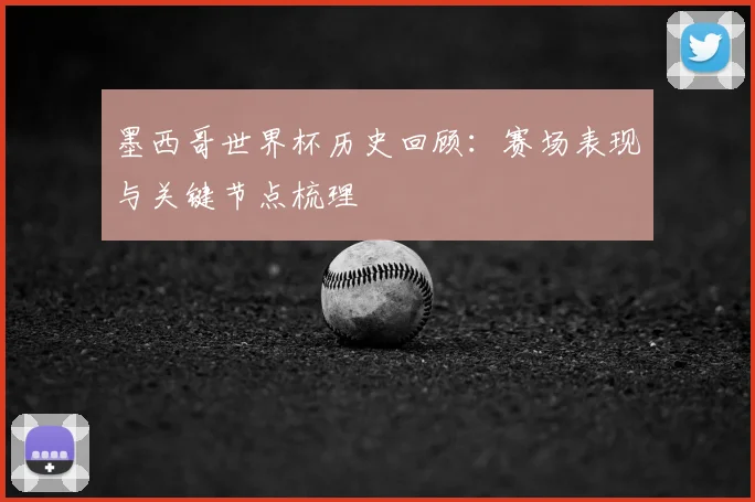 墨西哥世界杯历史回顾：赛场表现与关键节点梳理