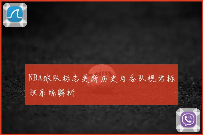NBA球队标志更新历史与各队视觉标识系统解析