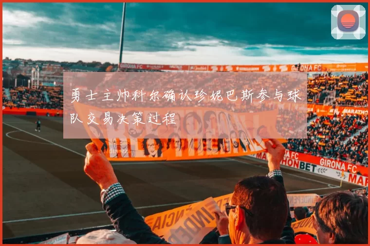 勇士主帅科尔确认珍妮巴斯参与球队交易决策过程