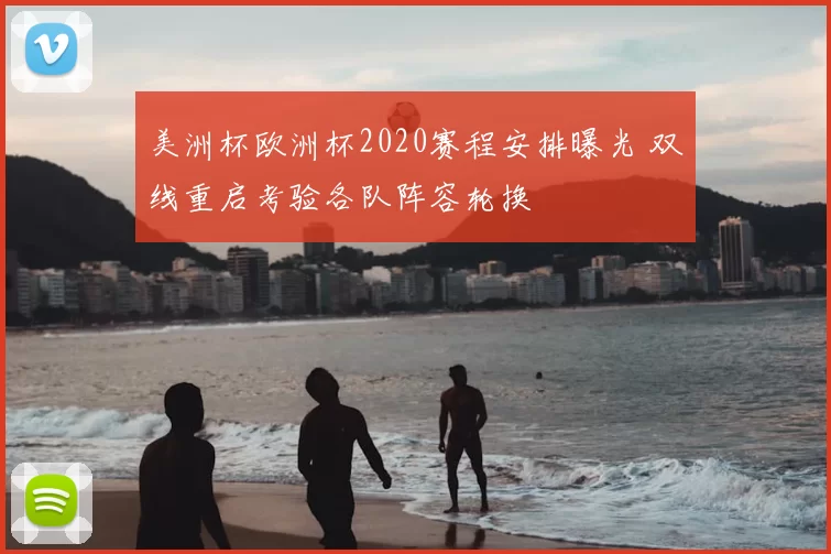 美洲杯欧洲杯2020赛程安排曝光 双线重启考验各队阵容轮换