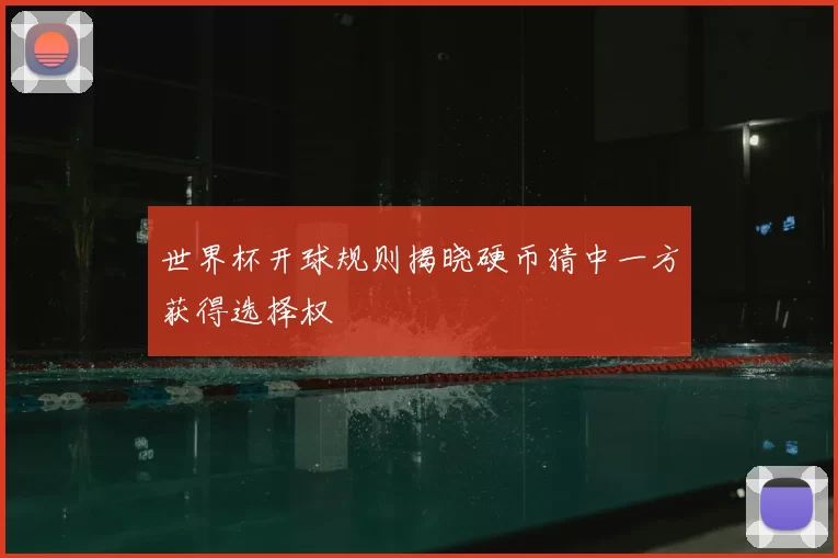 世界杯开球规则揭晓硬币猜中一方获得选择权