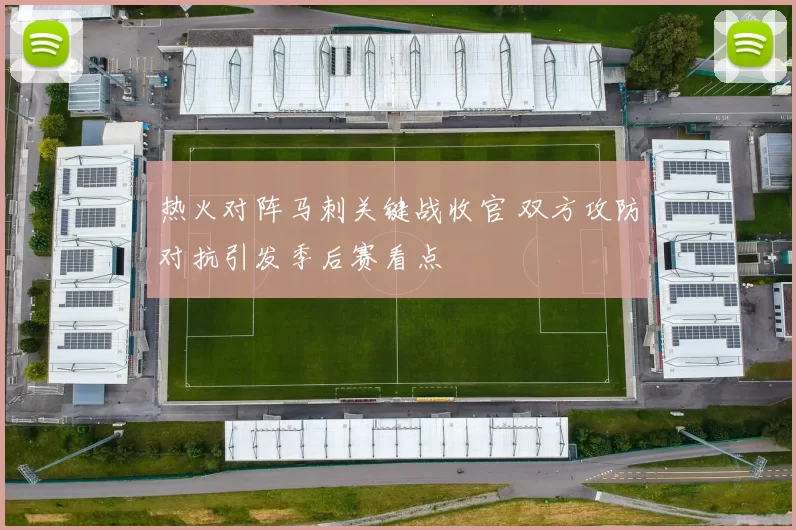 热火对阵马刺关键战收官 双方攻防对抗引发季后赛看点