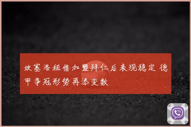 坎塞洛租借加盟拜仁后表现稳定 德甲争冠形势再添变数