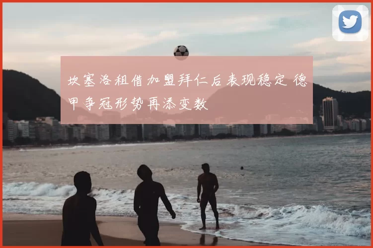 坎塞洛租借加盟拜仁后表现稳定 德甲争冠形势再添变数