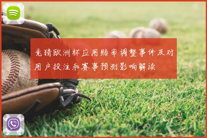 竞猜欧洲杯应用赔率调整事件及对用户投注和赛事预测影响解读