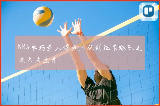 NBA单场多人得分上双创纪录球队进攻火力全开