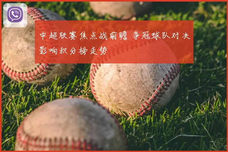 中超联赛焦点战前瞻 争冠球队对决影响积分榜走势
