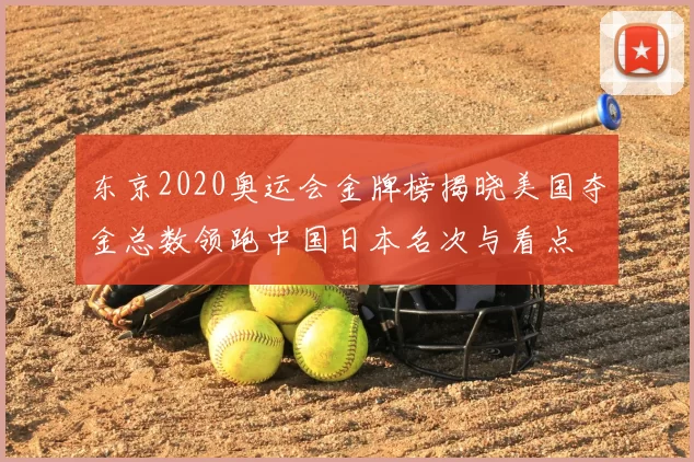 东京2020奥运会金牌榜揭晓美国夺金总数领跑中国日本名次与看点