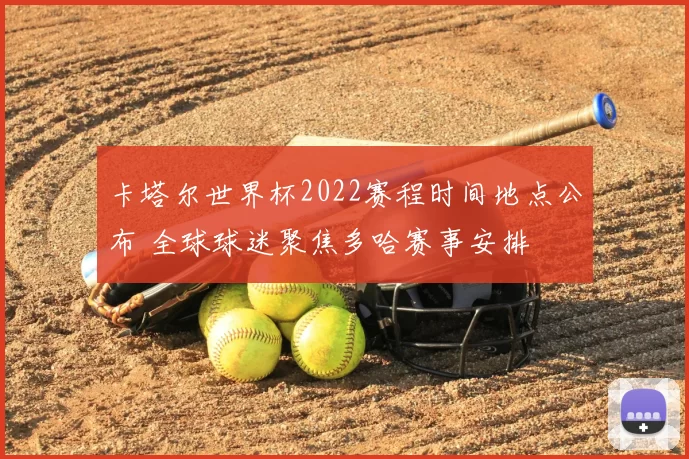 卡塔尔世界杯2022赛程时间地点公布 全球球迷聚焦多哈赛事安排