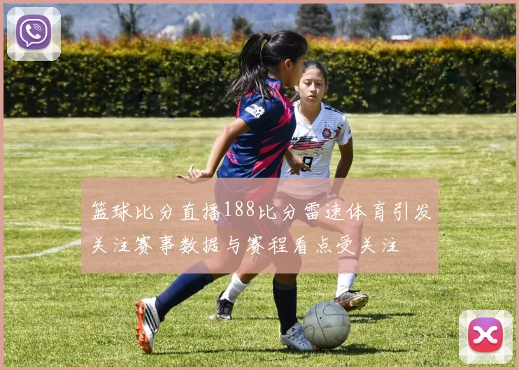 篮球比分直播188比分雷速体育引发关注赛事数据与赛程看点受关注