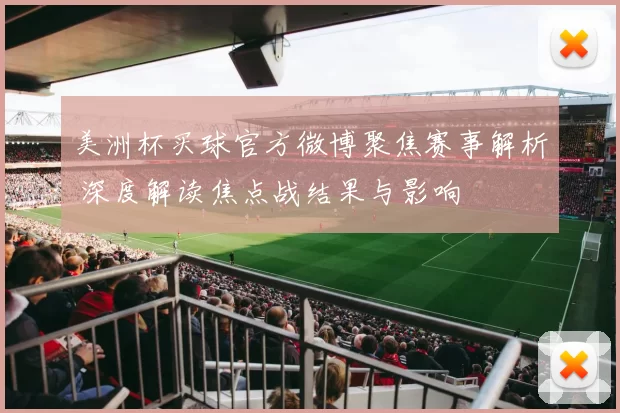 美洲杯买球官方微博聚焦赛事解析 深度解读焦点战结果与影响