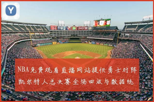 NBA免费观看直播网站提供勇士对阵凯尔特人总决赛全场回放与数据统计