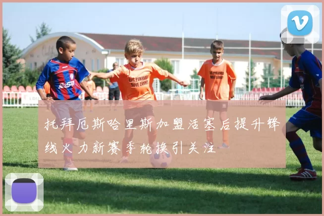 托拜厄斯哈里斯加盟活塞后提升锋线火力新赛季轮换引关注