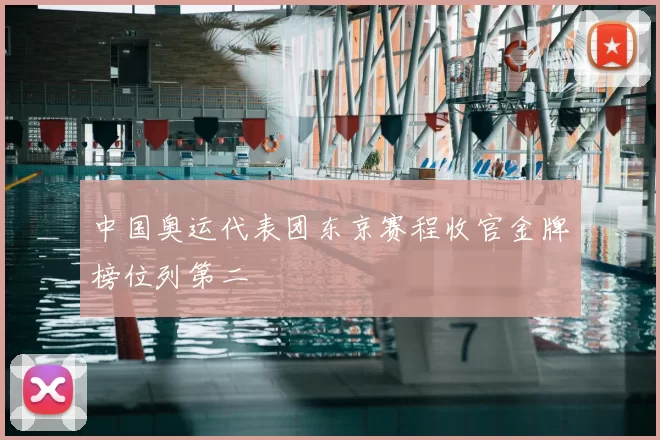 中国奥运代表团东京赛程收官金牌榜位列第二