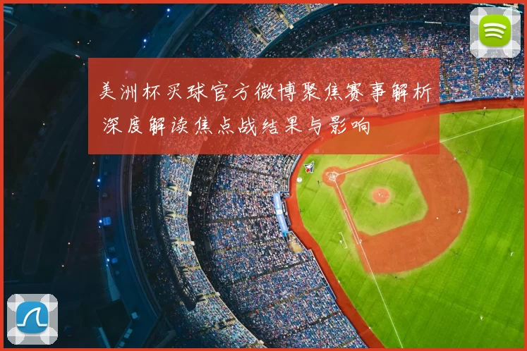 美洲杯买球官方微博聚焦赛事解析 深度解读焦点战结果与影响