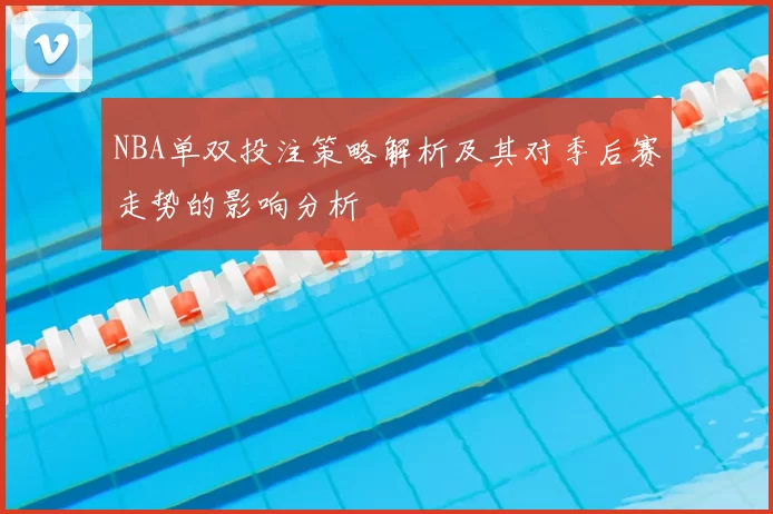 NBA单双投注策略解析及其对季后赛走势的影响分析