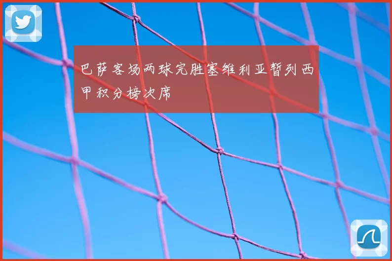 巴萨客场两球完胜塞维利亚暂列西甲积分榜次席