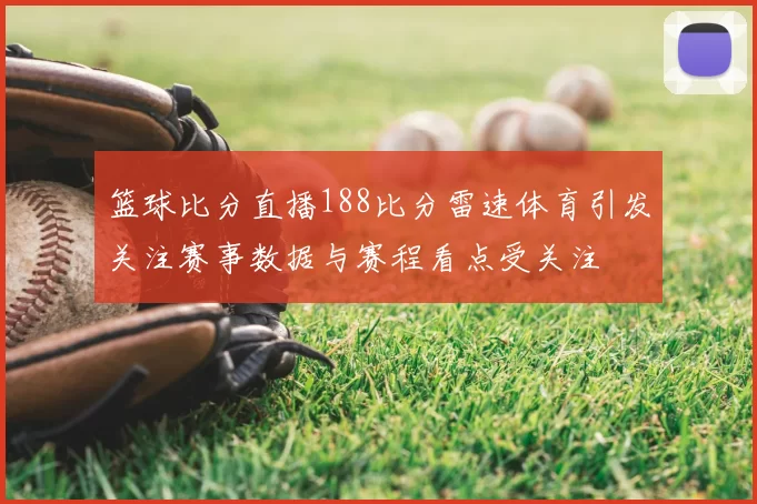 篮球比分直播188比分雷速体育引发关注赛事数据与赛程看点受关注