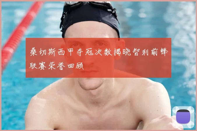 桑切斯西甲夺冠次数揭晓智利前锋联赛荣誉回顾