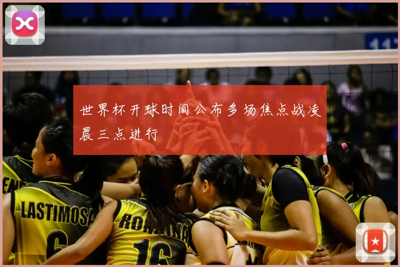 世界杯开球时间公布多场焦点战凌晨三点进行