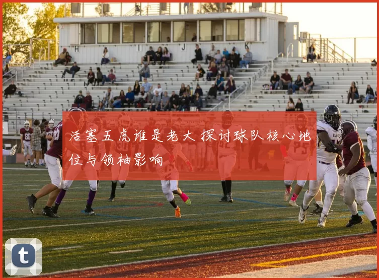 活塞五虎谁是老大 探讨球队核心地位与领袖影响