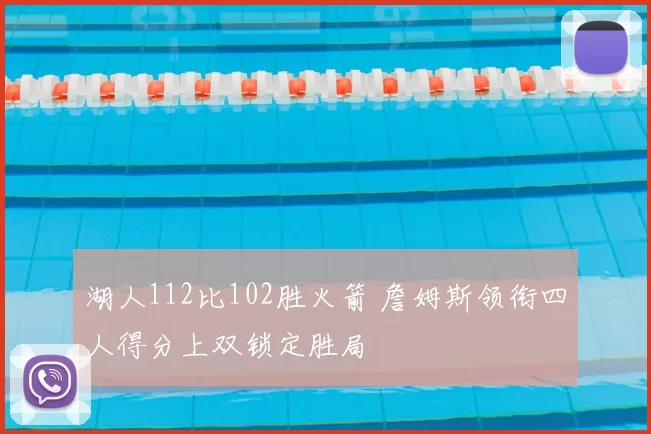 湖人112比102胜火箭 詹姆斯领衔四人得分上双锁定胜局