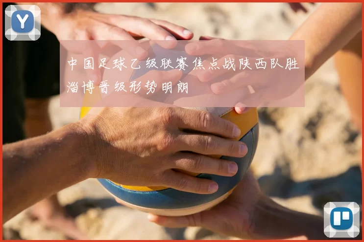 中国足球乙级联赛焦点战陕西队胜淄博晋级形势明朗