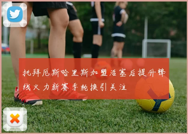 托拜厄斯哈里斯加盟活塞后提升锋线火力新赛季轮换引关注
