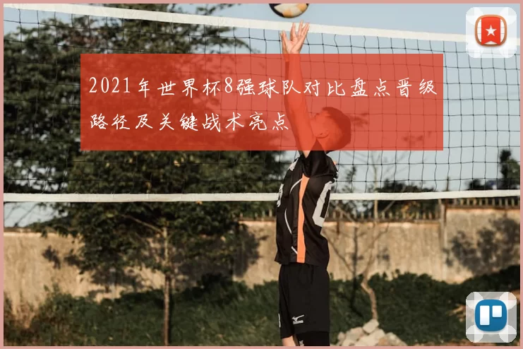 2021年世界杯8强球队对比盘点晋级路径及关键战术亮点