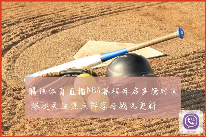 腾讯体育直播NBA赛程开启多场对决 球迷关注焦点阵容与战况更新