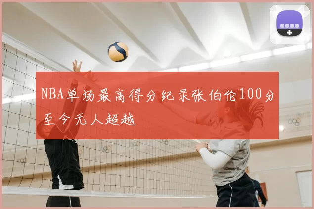 NBA单场最高得分纪录张伯伦100分至今无人超越