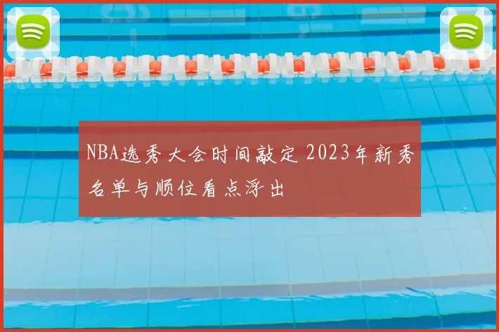NBA选秀大会时间敲定 2023年新秀名单与顺位看点浮出