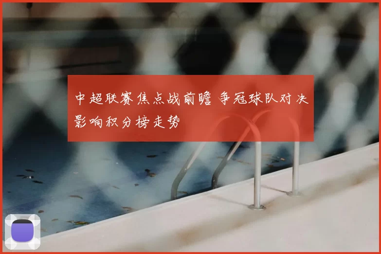 中超联赛焦点战前瞻 争冠球队对决影响积分榜走势