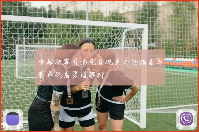 中超联赛直播免费观看全场指南与赛事观看渠道解析