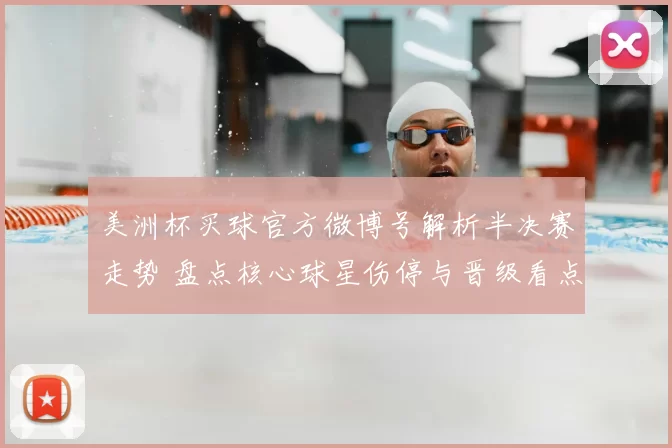 美洲杯买球官方微博号解析半决赛走势 盘点核心球星伤停与晋级看点