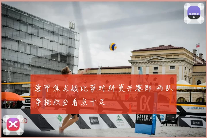 意甲焦点战比萨对科莫开赛即 两队争抢积分看点十足