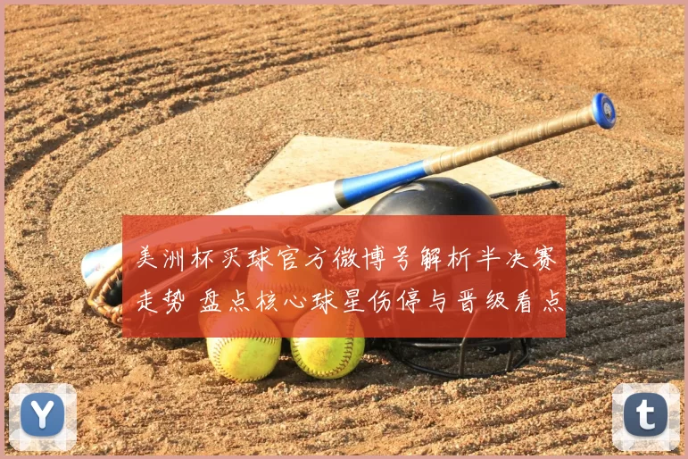 美洲杯买球官方微博号解析半决赛走势 盘点核心球星伤停与晋级看点