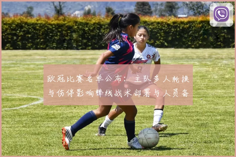 欧冠比赛名单公布：主队多人轮换与伤停影响锋线战术部署与人员备选